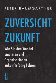Zuversicht Zukunft: Wie Sie den Wandel umarmen und Organisationen zukunftsfähig führen